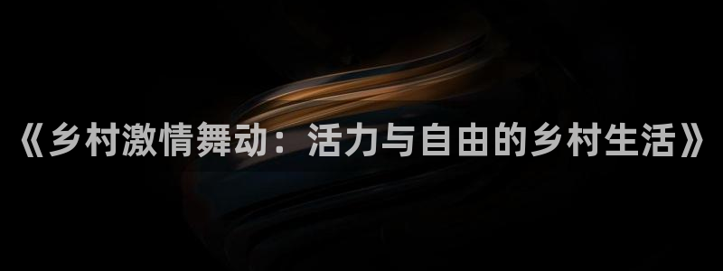 《乡村激情舞动：活力与自由的乡村生活》