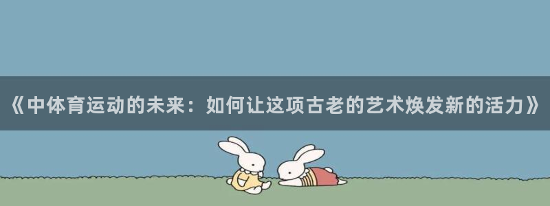 《中体育运动的未来：如何让这项古老的艺术焕发新的活力》