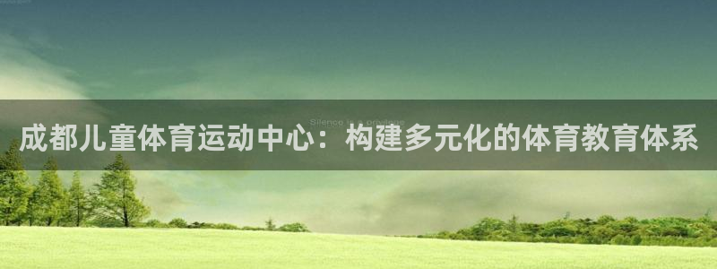 成都儿童体育运动中心：构建多元化的体育教育体系